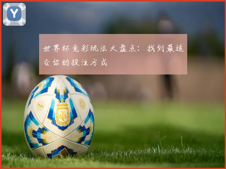世界杯竞彩玩法大盘点：找到最适合你的投注方式