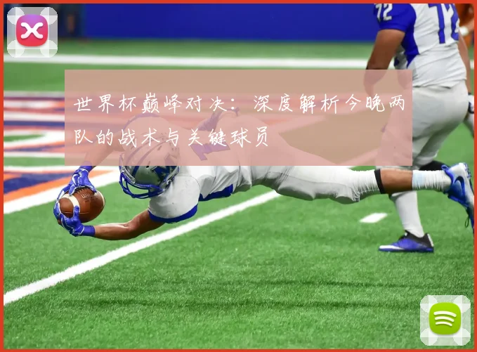 世界杯巅峰对决：深度解析今晚两队的战术与关键球员