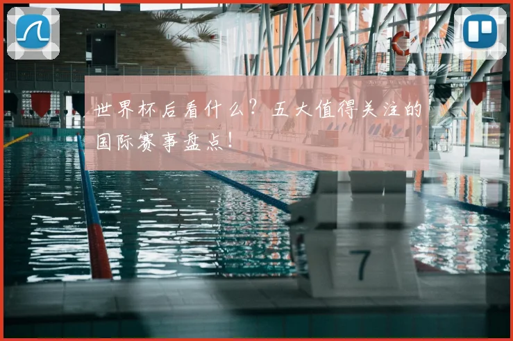 世界杯后看什么？五大值得关注的国际赛事盘点！