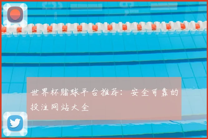 世界杯赌球平台推荐:安全可靠的投注网站大全