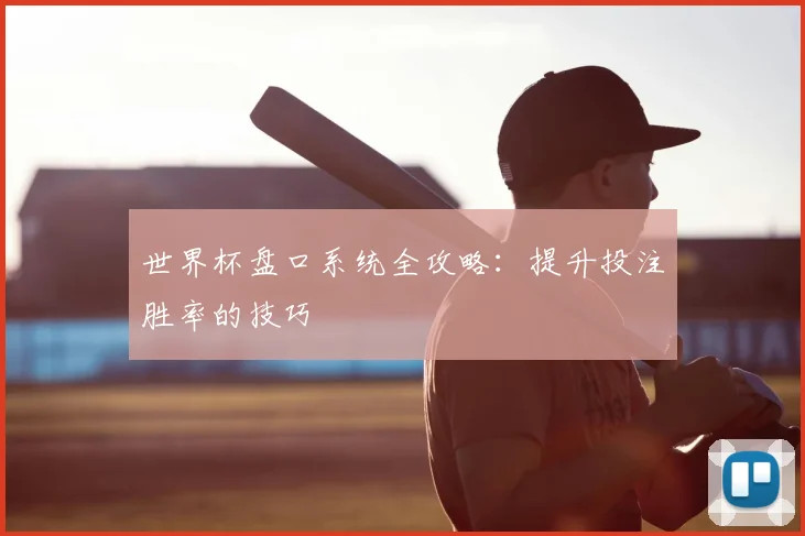 世界杯盘口系统全攻略：提升投注胜率的技巧