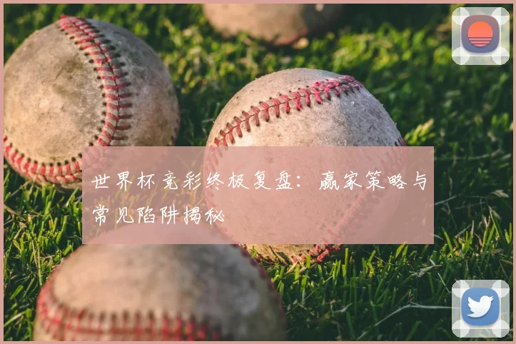 世界杯竞彩终极复盘：赢家策略与常见陷阱揭秘