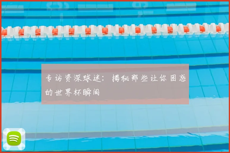 专访资深球迷:揭秘那些让你困惑的世界杯瞬间