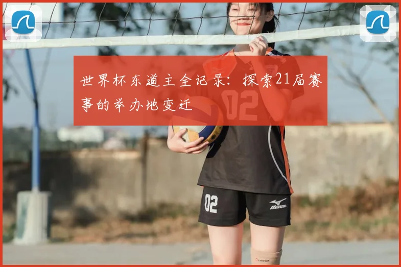 世界杯东道主全记录：探索21届赛事的举办地变迁