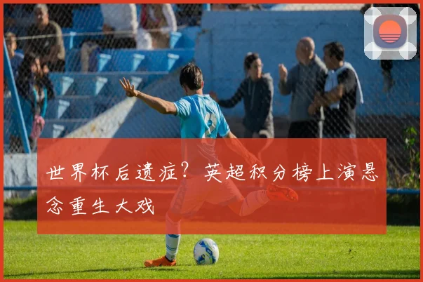 世界杯后遗症？英超积分榜上演悬念重生大戏