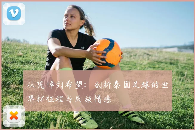 从凭悼到希望:剖析泰国足球的世界杯征程与民族情感