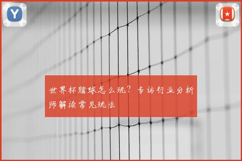 世界杯赌球怎么玩？专访行业分析师解读常见玩法