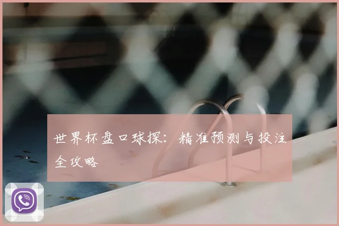 世界杯盘口球探：精准预测与投注全攻略