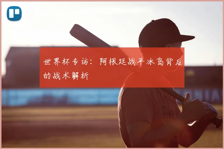 世界杯专访：阿根廷战平冰岛背后的战术解析