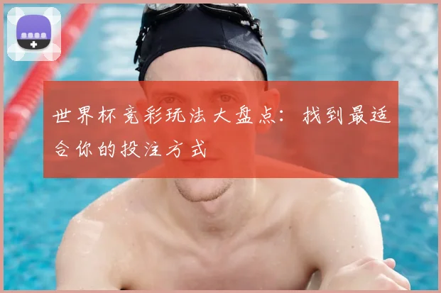世界杯竞彩玩法大盘点：找到最适合你的投注方式