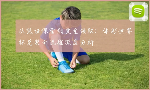 从凭证保管到奖金领取:体彩世界杯兑奖全流程深度分析
