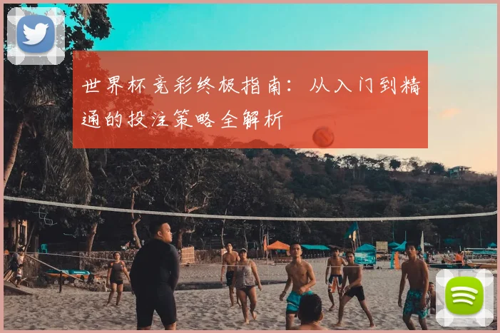 世界杯竞彩终极指南：从入门到精通的投注策略全解析